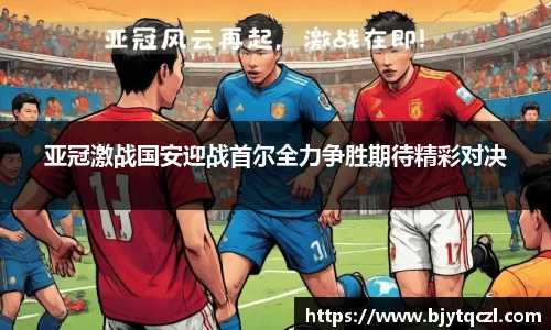 亚冠激战国安迎战首尔全力争胜期待精彩对决