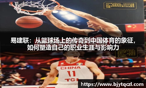 易建联：从篮球场上的传奇到中国体育的象征，如何塑造自己的职业生涯与影响力