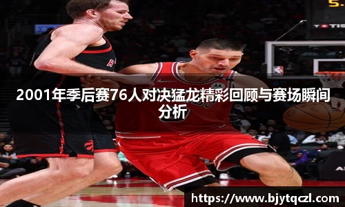 2001年季后赛76人对决猛龙精彩回顾与赛场瞬间分析