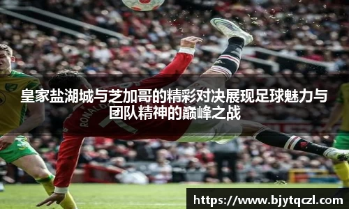 皇家盐湖城与芝加哥的精彩对决展现足球魅力与团队精神的巅峰之战