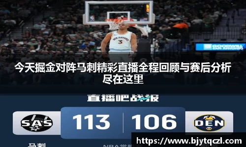 今天掘金对阵马刺精彩直播全程回顾与赛后分析尽在这里