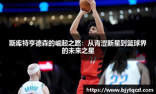斯库特亨德森的崛起之路：从青涩新星到篮球界的未来之星