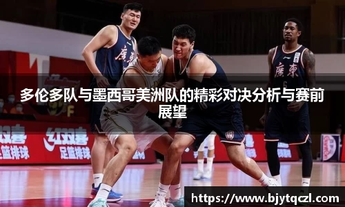 多伦多队与墨西哥美洲队的精彩对决分析与赛前展望