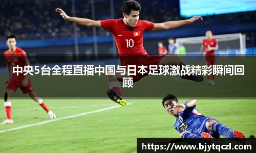 中央5台全程直播中国与日本足球激战精彩瞬间回顾