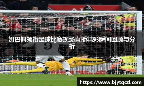 姆巴佩领衔足球比赛现场直播精彩瞬间回顾与分析