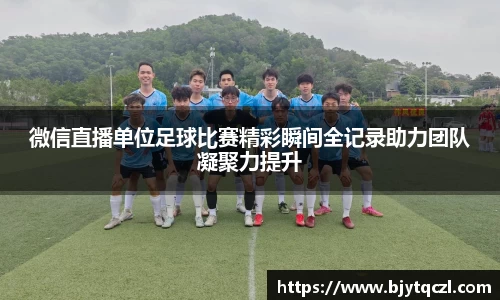 微信直播单位足球比赛精彩瞬间全记录助力团队凝聚力提升