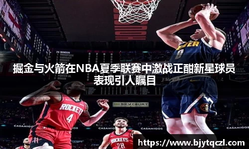 掘金与火箭在NBA夏季联赛中激战正酣新星球员表现引人瞩目