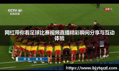 网红带你看足球比赛视频直播精彩瞬间分享与互动体验