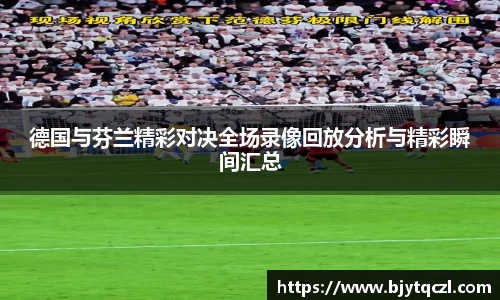 德国与芬兰精彩对决全场录像回放分析与精彩瞬间汇总