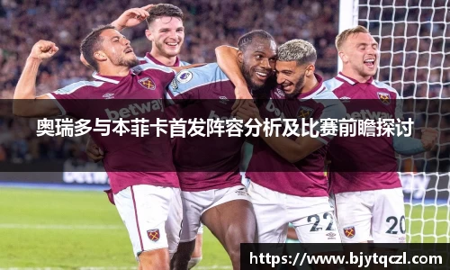 奥瑞多与本菲卡首发阵容分析及比赛前瞻探讨